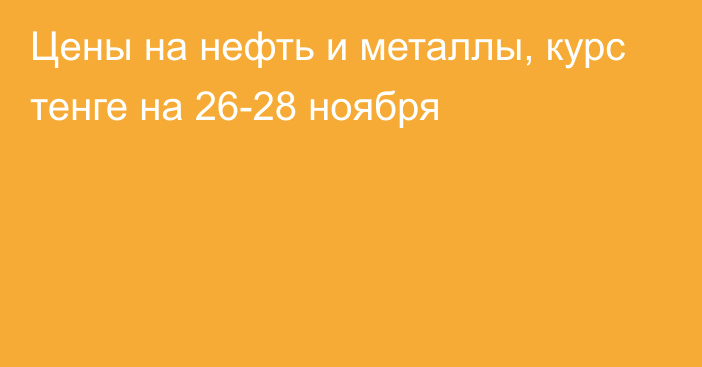 Цены на нефть и металлы, курс тенге на 26-28 ноября