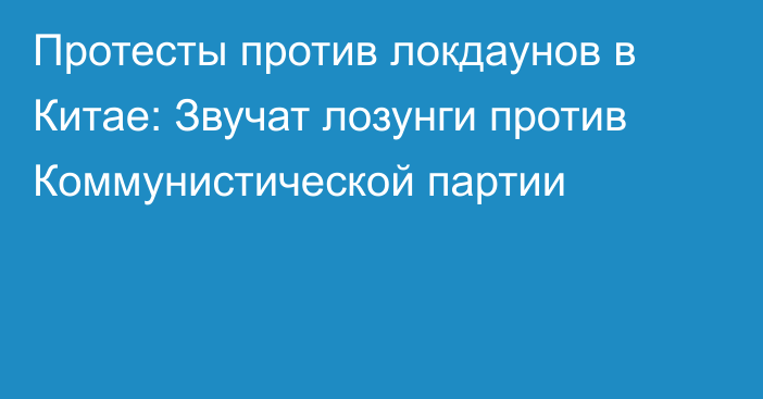 Протесты против локдаунов в Китае: Звучат лозунги против Коммунистической партии