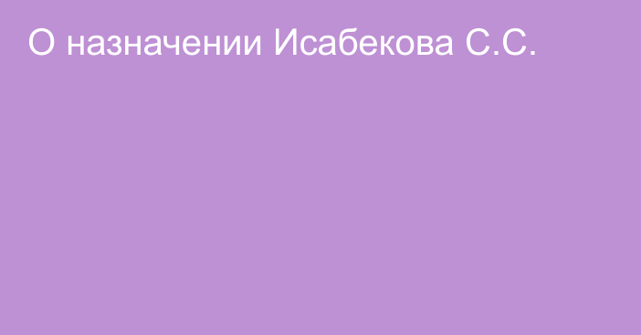 О назначении Исабекова С.С.