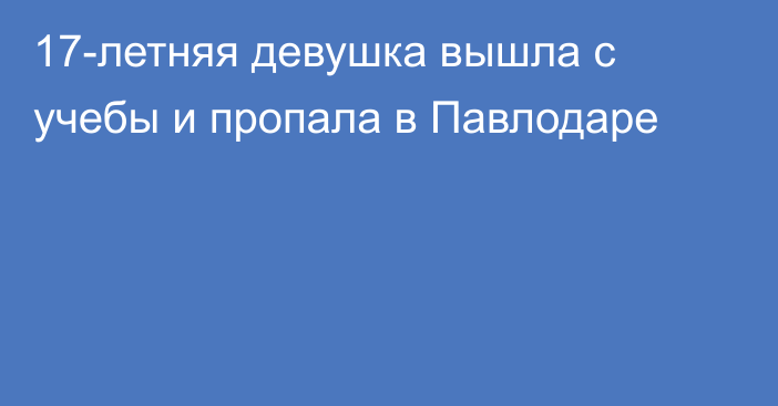 17-летняя девушка вышла с учебы и пропала в Павлодаре