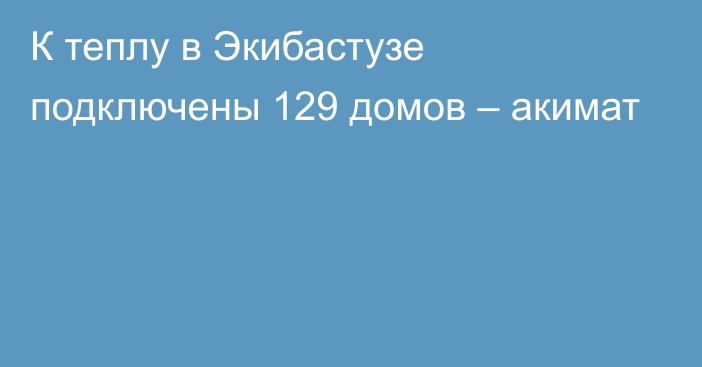 К теплу в Экибастузе подключены 129 домов – акимат