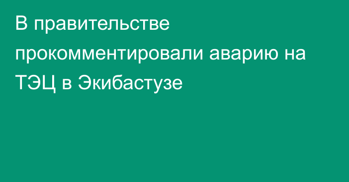 В правительстве прокомментировали аварию на ТЭЦ в Экибастузе