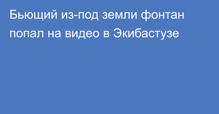 Бьющий из-под земли фонтан попал на видео в Экибастузе