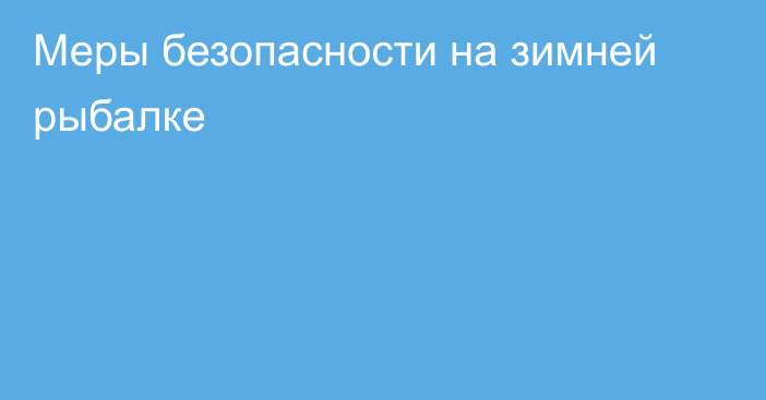 Меры безопасности на зимней рыбалке