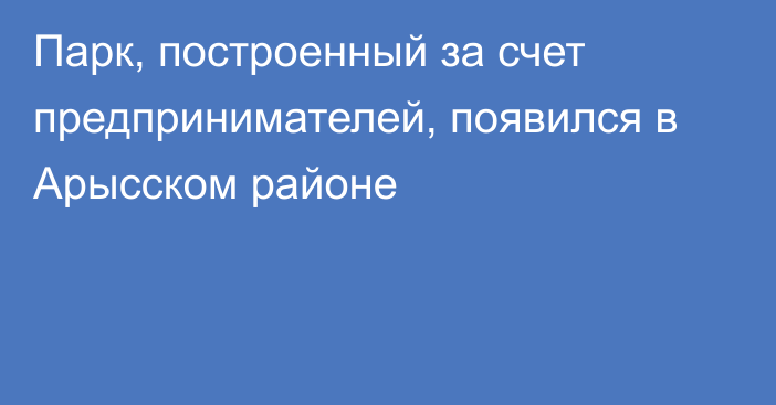 Парк, построенный за счет предпринимателей, появился в Арысском районе