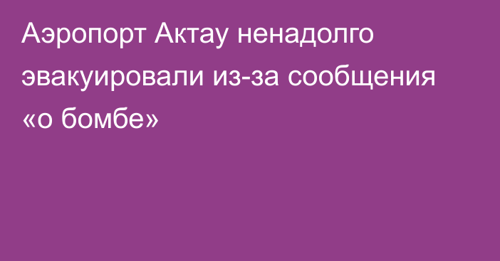 Аэропорт Актау ненадолго эвакуировали из-за сообщения «о бомбе»