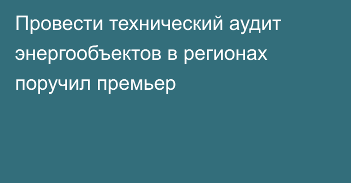 Провести технический аудит энергообъектов в регионах поручил премьер