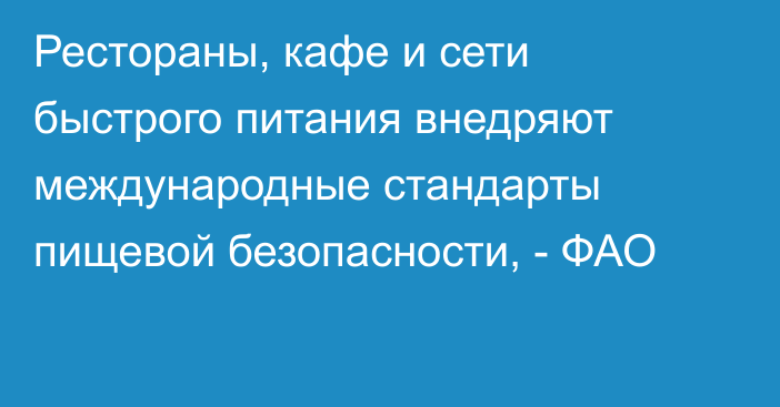 Рестораны, кафе и сети быстрого питания внедряют международные стандарты пищевой безопасности, - ФАО