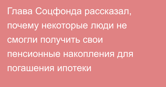 Глава Соцфонда рассказал, почему некоторые люди не смогли получить свои пенсионные накопления для погашения ипотеки