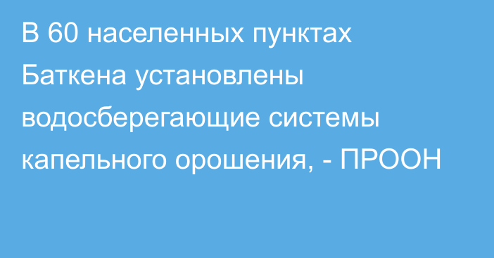 В 60 населенных пунктах Баткена установлены водосберегающие системы капельного орошения, - ПРООН