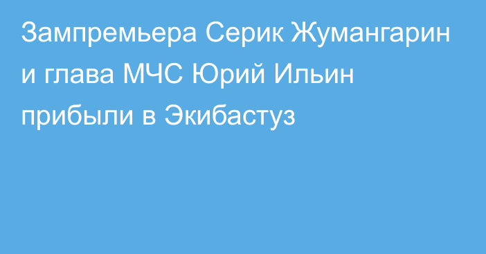 Зампремьера Серик Жумангарин и глава МЧС Юрий Ильин прибыли в Экибастуз