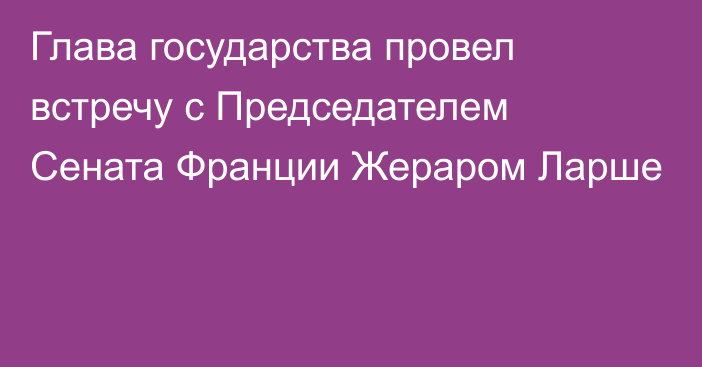 Глава государства провел встречу с Председателем Сената Франции Жераром Ларше