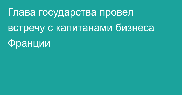 Глава государства провел встречу с капитанами бизнеса Франции