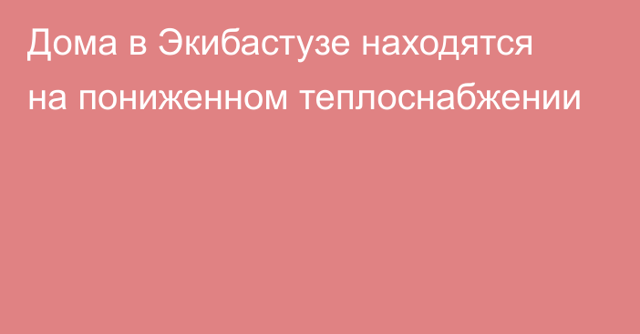 Дома в Экибастузе находятся на пониженном теплоснабжении