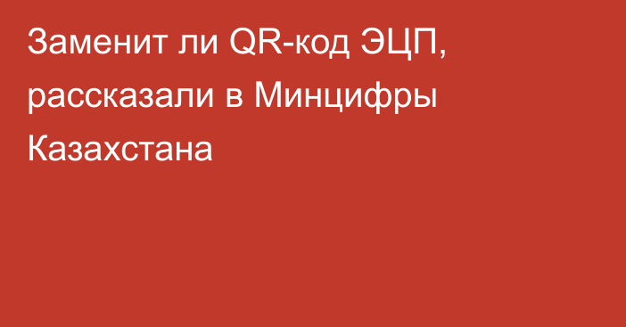 Заменит ли QR-код ЭЦП, рассказали в Минцифры Казахстана