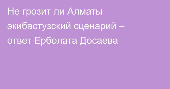 Не грозит ли Алматы экибастузский сценарий – ответ Ерболата Досаева