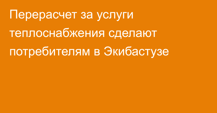 Перерасчет за услуги теплоснабжения сделают потребителям в Экибастузе