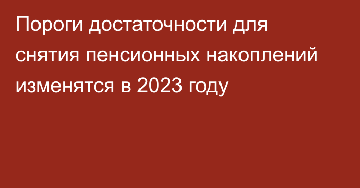 Пороги достаточности для снятия пенсионных накоплений изменятся в 2023 году