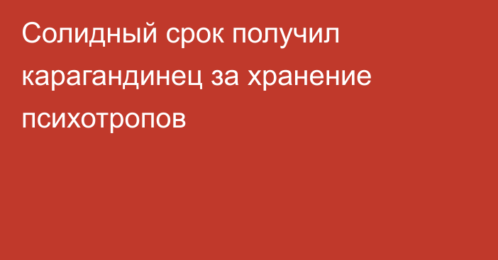 Солидный срок получил карагандинец за хранение психотропов