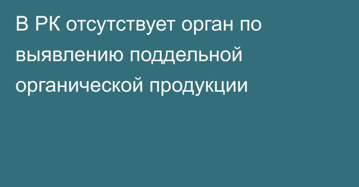 В РК отсутствует орган по выявлению поддельной органической продукции