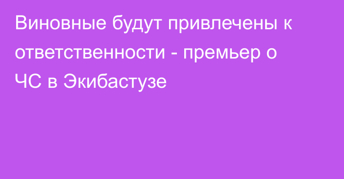 Виновные будут привлечены к ответственности - премьер о ЧС в Экибастузе