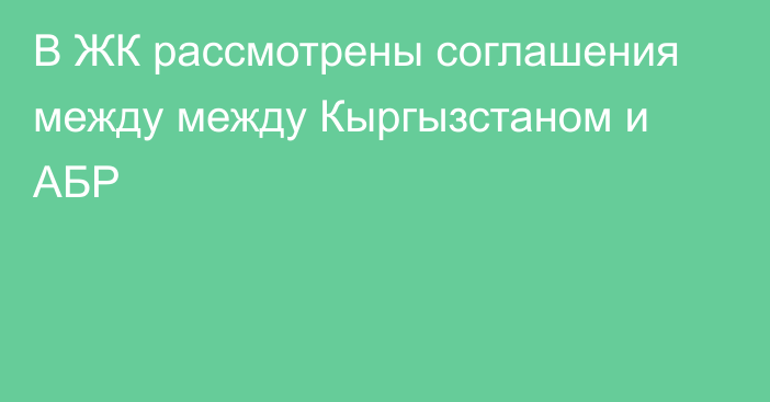 В ЖК рассмотрены соглашения между между Кыргызстаном и АБР