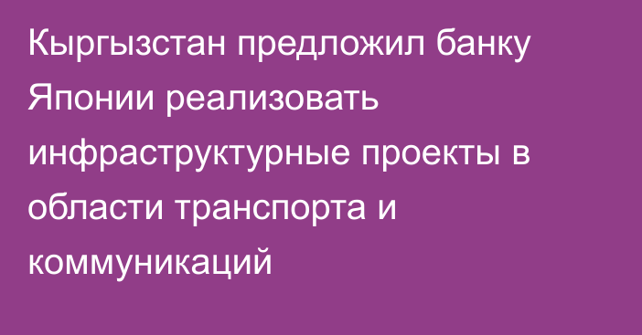 Кыргызстан предложил банку Японии реализовать инфраструктурные проекты в области транспорта и коммуникаций