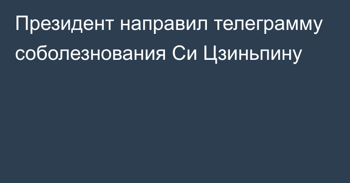 Президент направил телеграмму соболезнования Си Цзиньпину