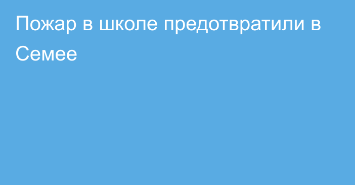 Пожар в школе предотвратили в Семее