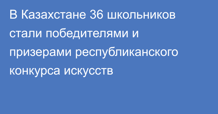  В Казахстане 36 школьников стали победителями и призерами  республиканского конкурса искусств