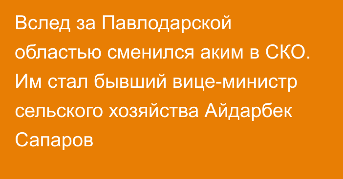 Вслед за Павлодарской областью сменился аким в СКО. Им стал бывший вице-министр сельского хозяйства Айдарбек Сапаров