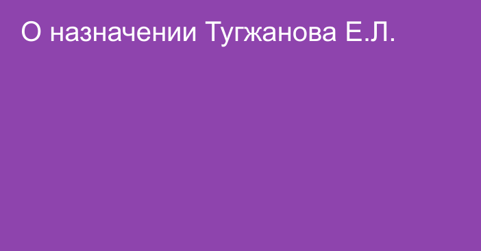 О назначении Тугжанова Е.Л.