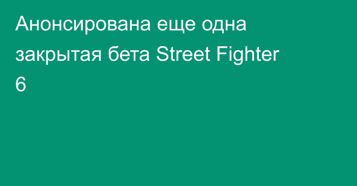 Анонсирована еще одна закрытая бета Street Fighter 6