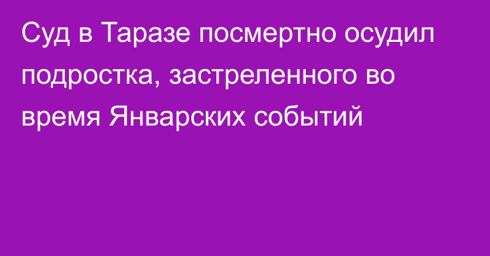 Суд в Таразе посмертно осудил подростка, застреленного во время Январских событий