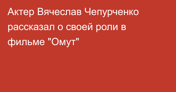 Актер Вячеслав Чепурченко рассказал о своей роли в фильме 