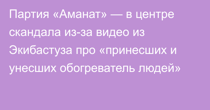 Партия «Аманат» — в центре скандала из-за видео из Экибастуза про «принесших и унесших обогреватель людей»