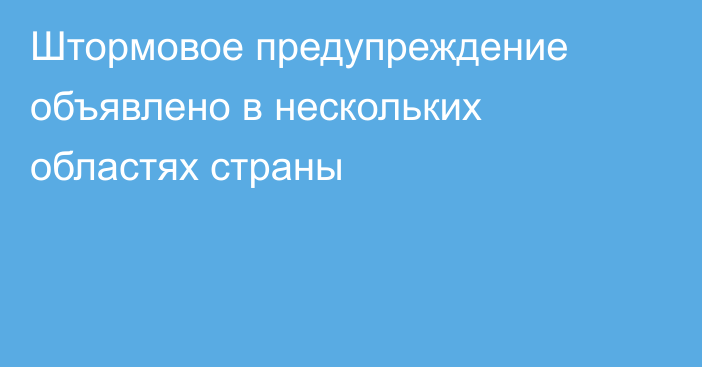 Штормовое предупреждение объявлено в нескольких областях страны