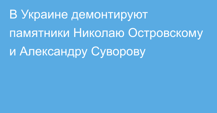 В Украине демонтируют памятники Николаю Островскому и Александру Суворову