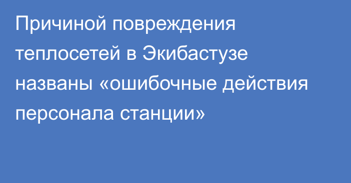 Причиной повреждения теплосетей в  Экибастузе названы «ошибочные действия персонала станции»