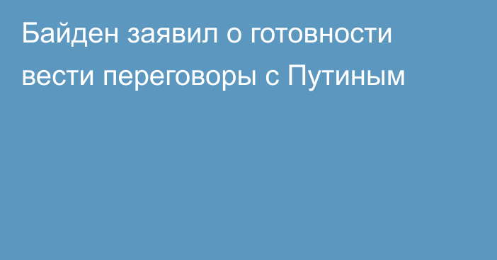 Байден заявил о готовности вести переговоры с Путиным