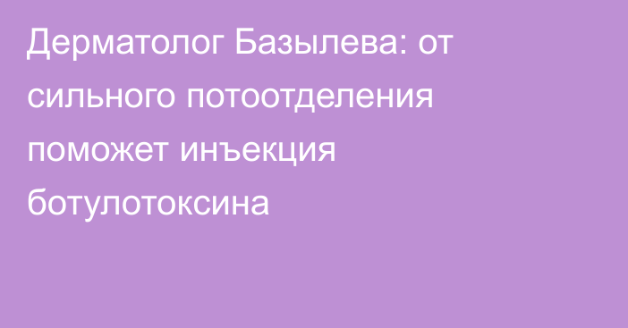 Дерматолог Базылева: от сильного потоотделения поможет инъекция ботулотоксина