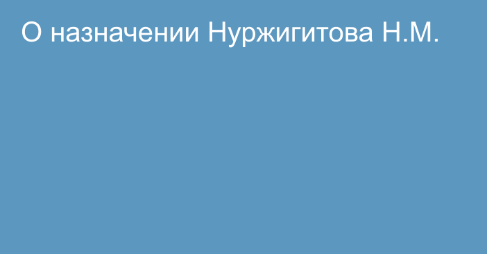 О назначении Нуржигитова Н.М.