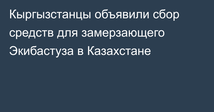 Кыргызстанцы объявили сбор средств для замерзающего Экибастуза в Казахстане