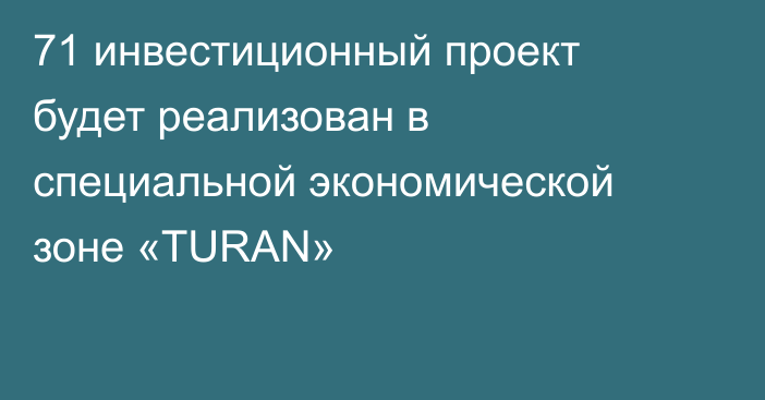 71 инвестиционный проект будет реализован в специальной экономической зоне «TURAN»