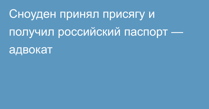 Сноуден принял присягу и получил российский паспорт — адвокат