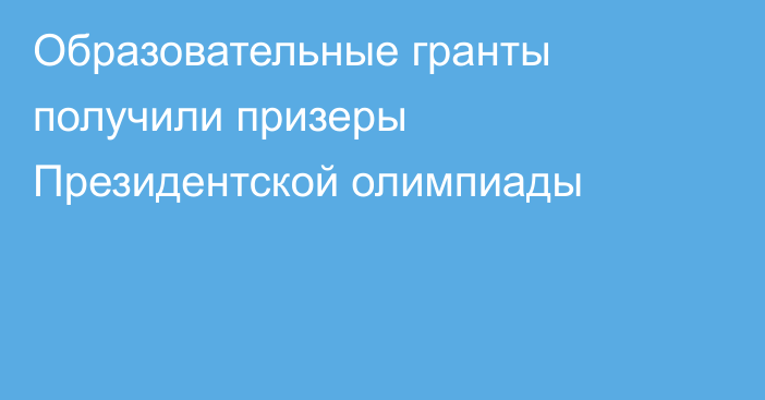 Образовательные гранты получили призеры Президентской олимпиады