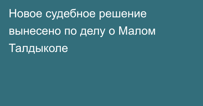 Новое судебное решение вынесено по делу о Малом Талдыколе