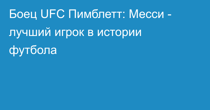 Боец UFC Пимблетт: Месси - лучший игрок в истории футбола