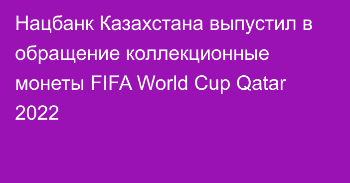 Нацбанк Казахстана выпустил в обращение коллекционные монеты FIFA World Cup Qatar 2022