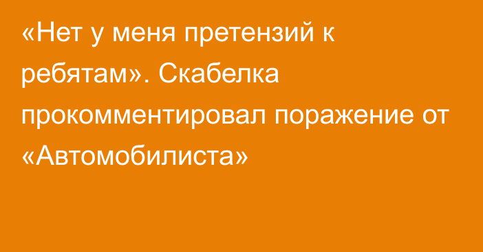 «Нет у меня претензий к ребятам». Скабелка прокомментировал поражение от «Автомобилиста»